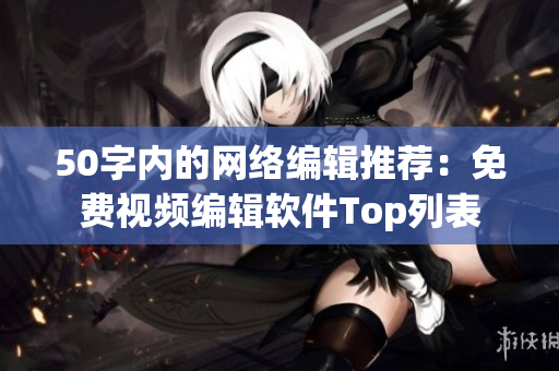 50字内的网络编辑推荐：免费视频编辑软件Top列表
