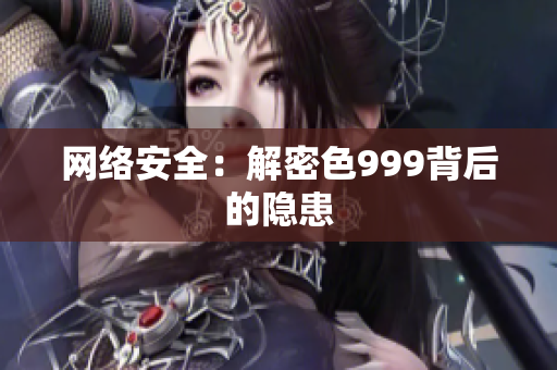 网络安全：解密色999背后的隐患