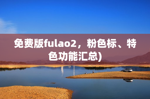 免费版fulao2，粉色标、特色功能汇总)