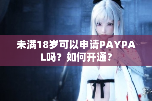未满18岁可以申请PAYPAL吗？如何开通？