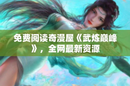免费阅读奇漫屋《武炼巅峰》，全网最新资源