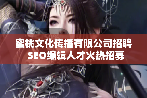蜜桃文化传播有限公司招聘  SEO编辑人才火热招募