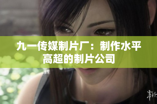 九一传媒制片厂：制作水平高超的制片公司