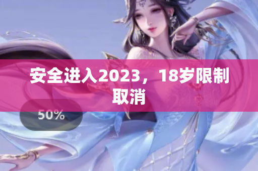安全进入2023，18岁限制取消