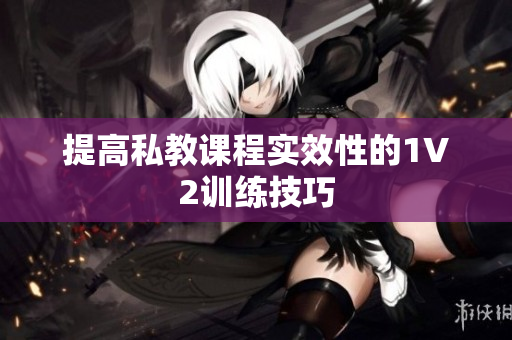 提高私教课程实效性的1V2训练技巧