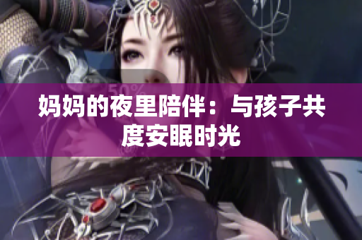 妈妈的夜里陪伴：与孩子共度安眠时光