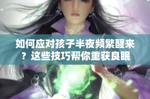 如何应对孩子半夜频繁醒来？这些技巧帮你重获良眠