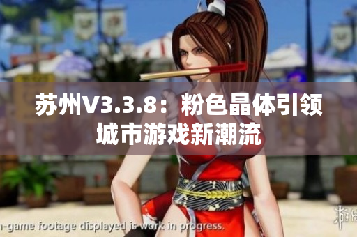 苏州V3.3.8：粉色晶体引领城市游戏新潮流