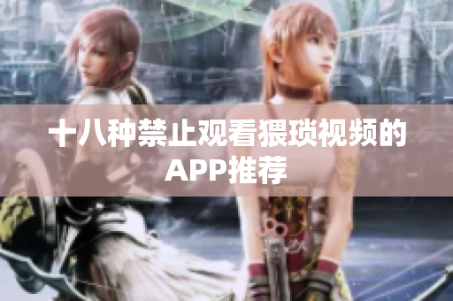 十八种禁止观看猥琐视频的APP推荐