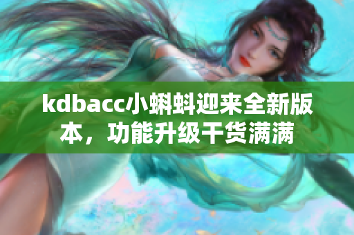 kdbacc小蝌蚪迎来全新版本，功能升级干货满满