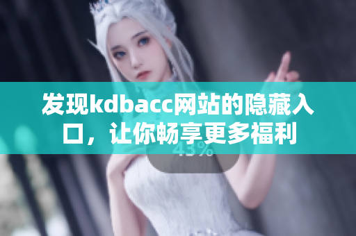 发现kdbacc网站的隐藏入口，让你畅享更多福利