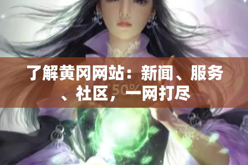 了解黄冈网站：新闻、服务、社区，一网打尽