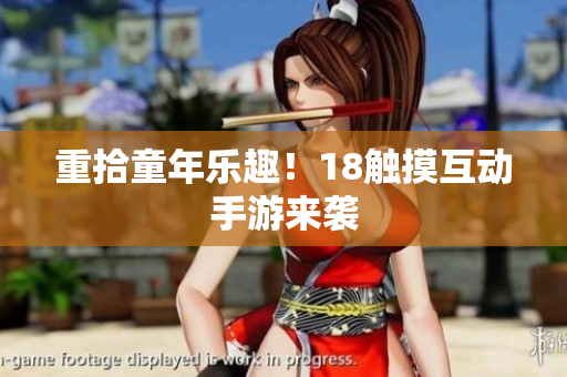 重拾童年乐趣！18触摸互动手游来袭