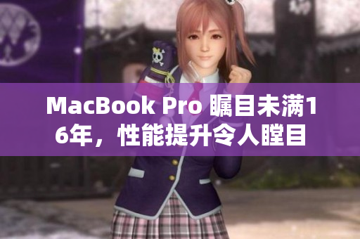 MacBook Pro 瞩目未满16年，性能提升令人瞠目