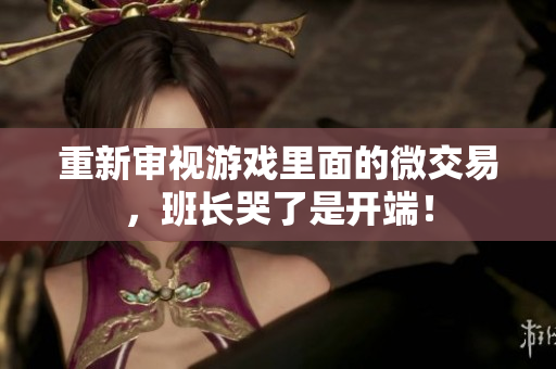 重新审视游戏里面的微交易，班长哭了是开端！