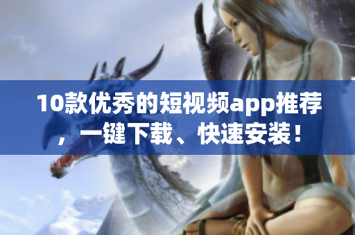 10款优秀的短视频app推荐，一键下载、快速安装！