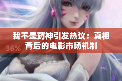 我不是药神引发热议：真相背后的电影市场机制
