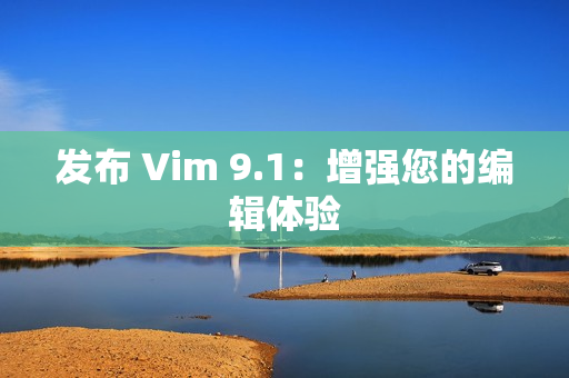 发布 Vim 9.1：增强您的编辑体验