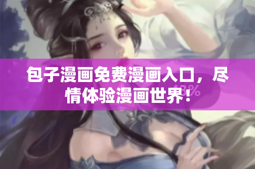 包子漫画免费漫画入口，尽情体验漫画世界！