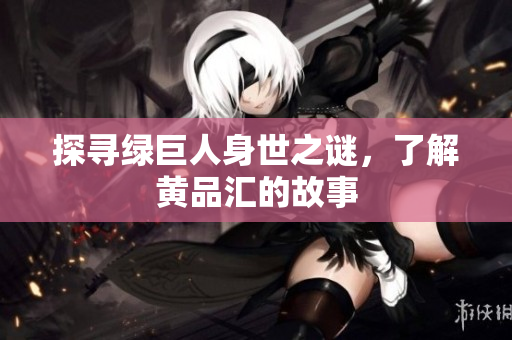 探寻绿巨人身世之谜，了解黄品汇的故事