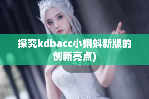 探究kdbacc小蝌蚪新版的创新亮点)