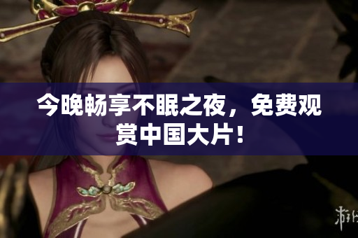 今晚畅享不眠之夜，免费观赏中国大片！