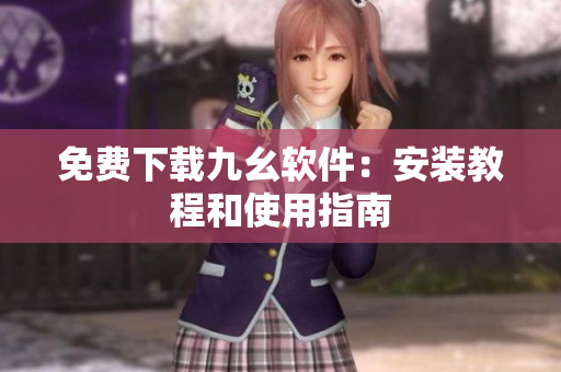 免费下载九幺软件：安装教程和使用指南