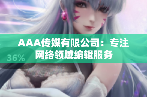 AAA传媒有限公司：专注网络领域编辑服务