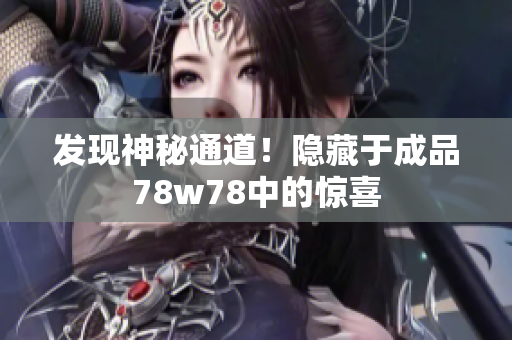 发现神秘通道！隐藏于成品78w78中的惊喜