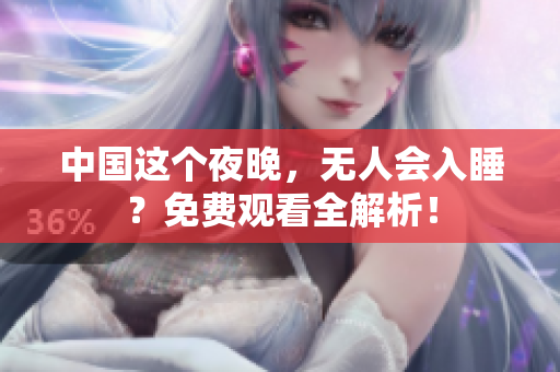 中国这个夜晚，无人会入睡？免费观看全解析！