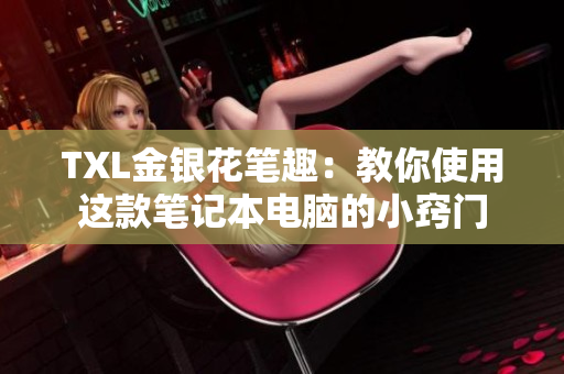 TXL金银花笔趣：教你使用这款笔记本电脑的小窍门
