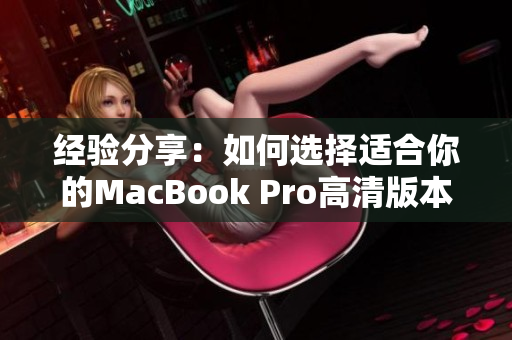 经验分享：如何选择适合你的MacBook Pro高清版本