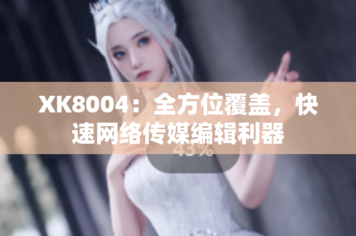 XK8004：全方位覆盖，快速网络传媒编辑利器