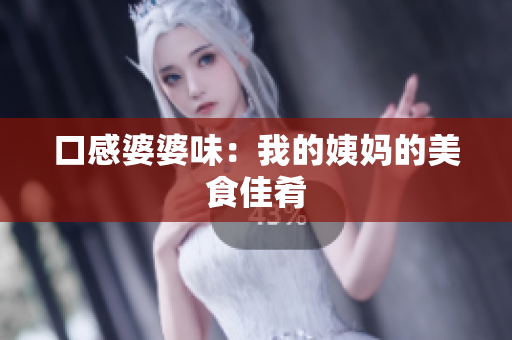 口感婆婆味：我的姨妈的美食佳肴