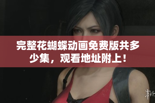 完整花蝴蝶动画免费版共多少集，观看地址附上！