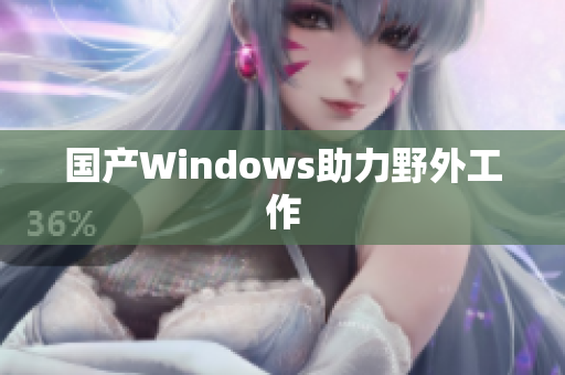 国产Windows助力野外工作
