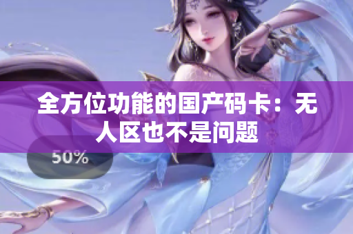 全方位功能的国产码卡：无人区也不是问题