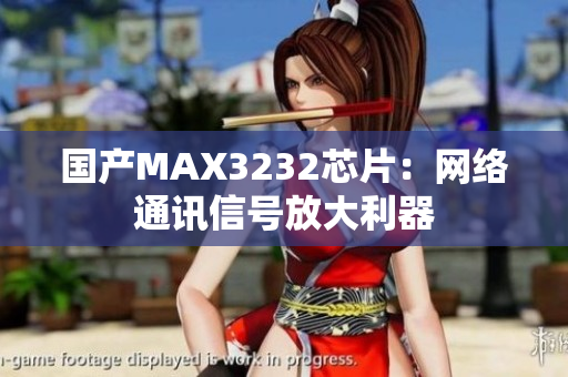国产MAX3232芯片：网络通讯信号放大利器