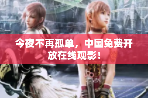 今夜不再孤单，中国免费开放在线观影！