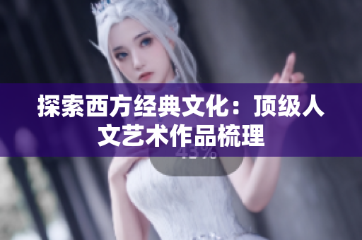探索西方经典文化：顶级人文艺术作品梳理