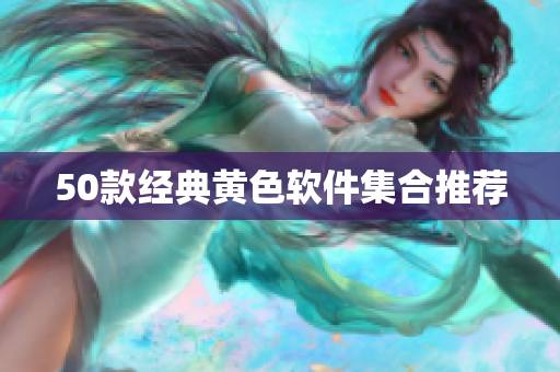 50款经典黄色软件集合推荐