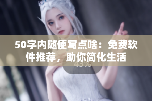 50字内随便写点啥：免费软件推荐，助你简化生活