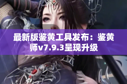 最新版鉴黄工具发布：鉴黄师v7.9.3呈现升级