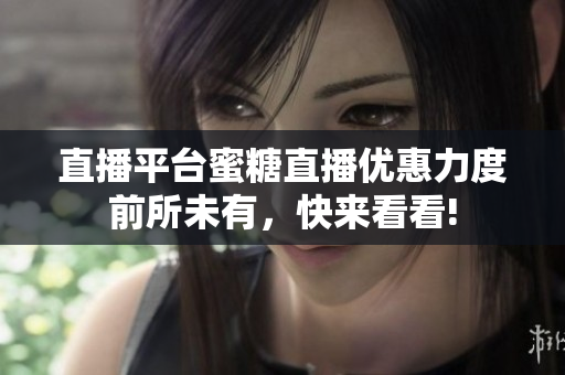 直播平台蜜糖直播优惠力度前所未有，快来看看!