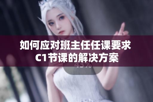 如何应对班主任任课要求 C1节课的解决方案