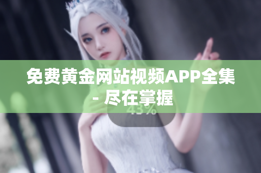 免费黄金网站视频APP全集 - 尽在掌握