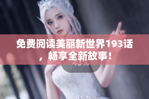 免费阅读美丽新世界193话，畅享全新故事！