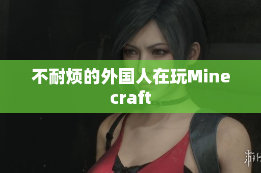 不耐烦的外国人在玩Minecraft