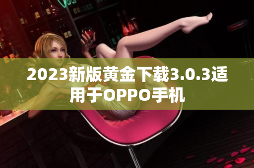 2023新版黄金下载3.0.3适用于OPPO手机
