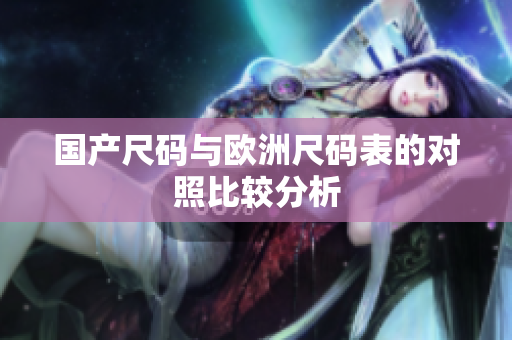 国产尺码与欧洲尺码表的对照比较分析